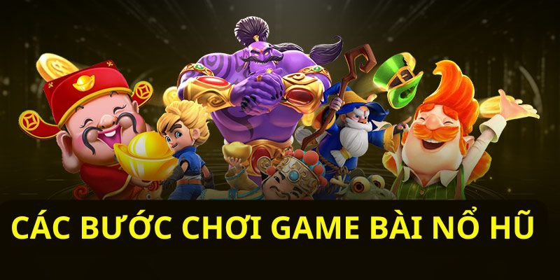 Hướng dẫn các bước chơi game bài nổ hũ