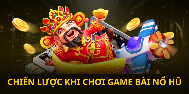 Chiến lược hiệu quả khi chơi game bài nổ hũ